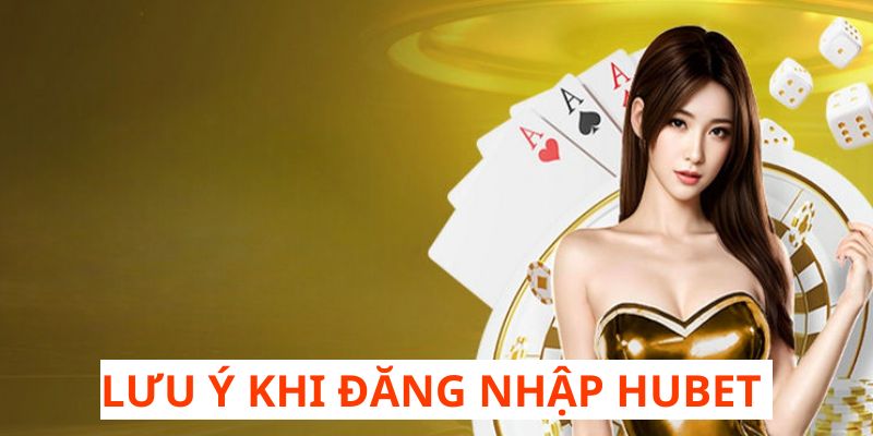 Vấn đề cần lưu tâm giúp đăng nhập HUBET nhanh chóng và an toàn