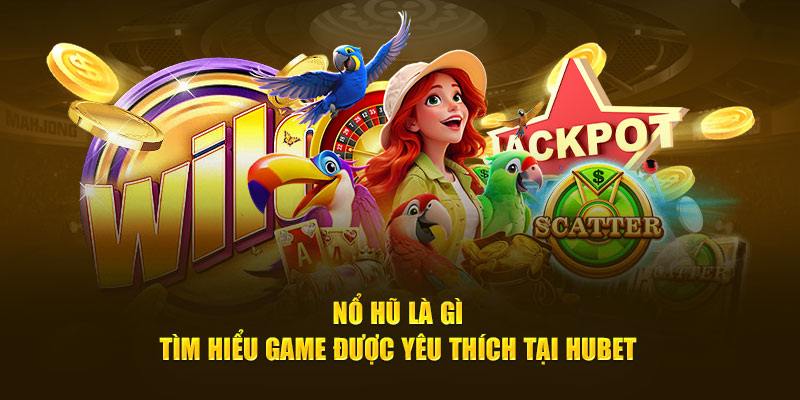 Nổ hũ Hubet tái hiện không gian game đổi thưởng siêu tiềm năng